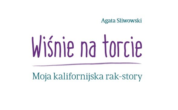 Agata Sliwowski: „Wiśnie na Torcie. Moja kalifornijska rak-story”